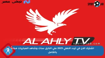 اشترك الآن في تردد الأهلي 2025 على النايل سات وشاهد المباريات مجاناً بالكامل